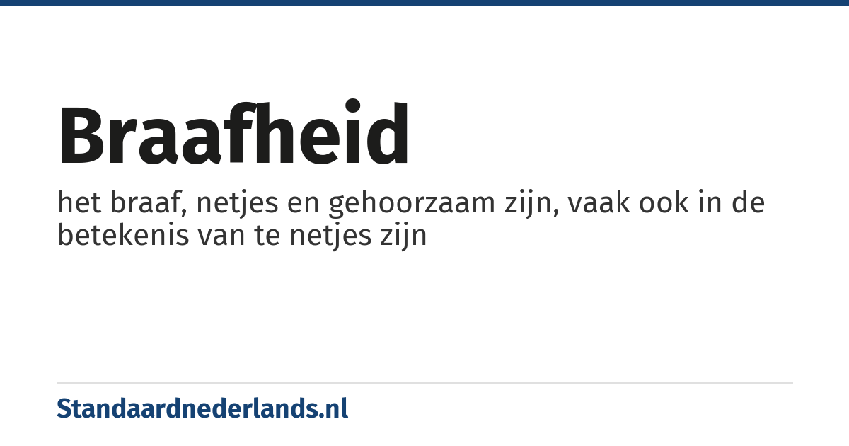 braafheid: het braaf, netjes en gehoorzaam zijn, vaak ook in de betekenis van te netjes zijn
