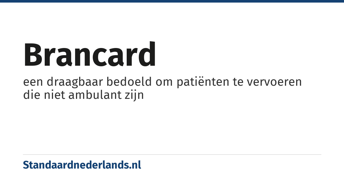 brancard: een draagbaar bedoeld om patiënten te vervoeren die niet ambulant zijn