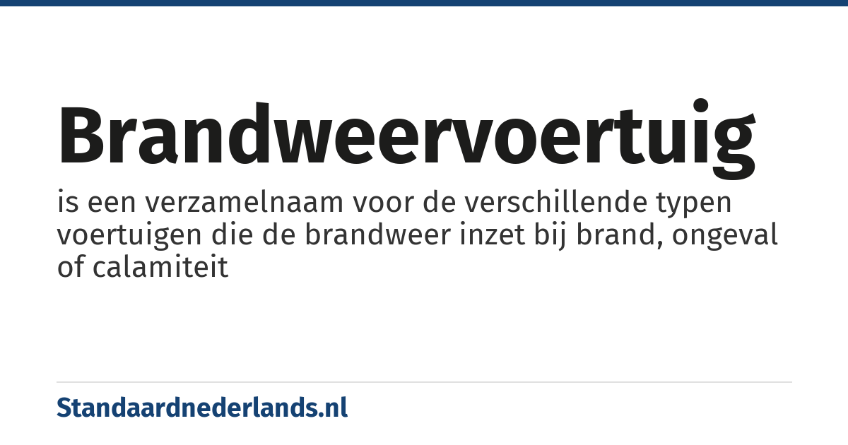brandweervoertuig: is een verzamelnaam voor de verschillende typen voertuigen die de brandweer inzet bij brand, ongeval of calamiteit