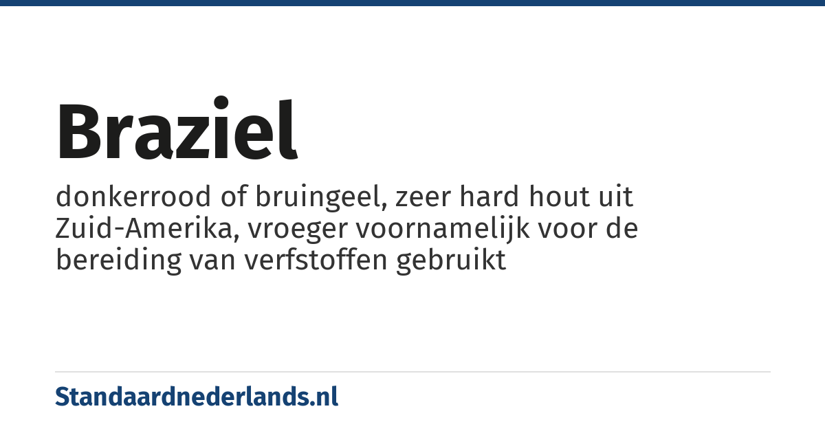 braziel: donkerrood of bruingeel, zeer hard hout uit Zuid-Amerika, vroeger voornamelijk voor de bereiding van verfstoffen gebruikt