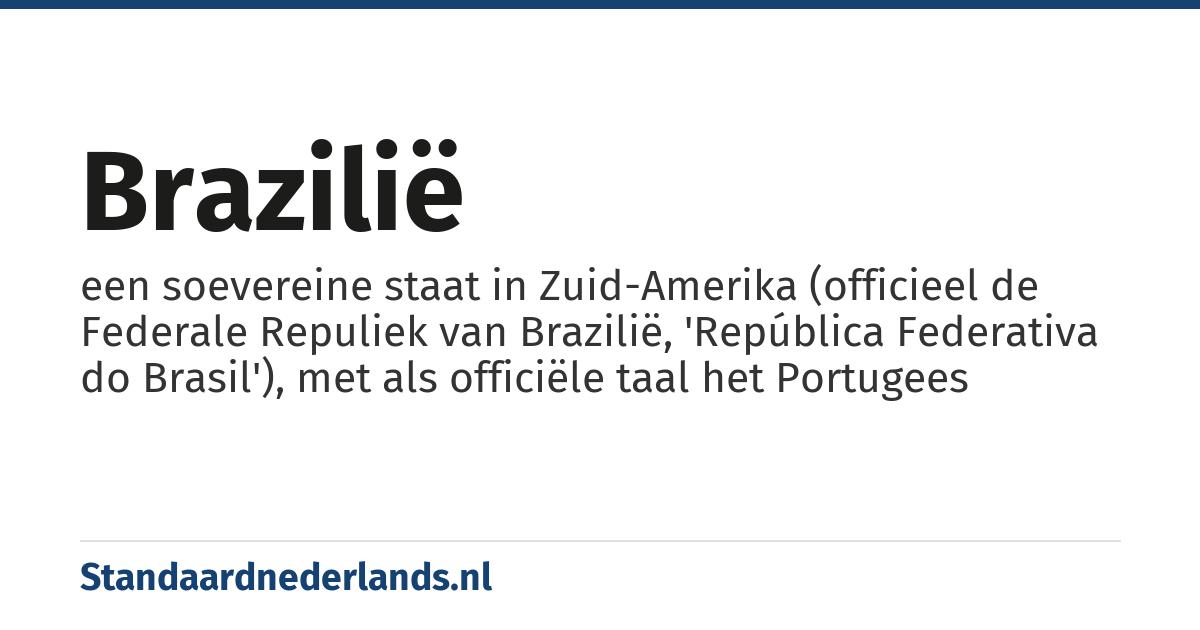 Brazilië: een soevereine staat in Zuid-Amerika (officieel de Federale Repuliek van Brazilië, 'República Federativa do Brasil'), met als officiële taal het Portugees