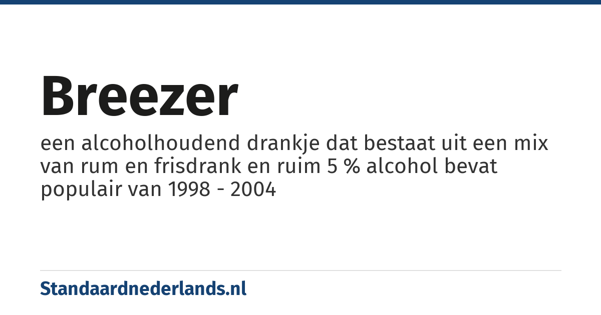breezer: een alcoholhoudend drankje dat bestaat uit een mix van rum en frisdrank en ruim 5 % alcohol bevat populair van 1998 - 2004