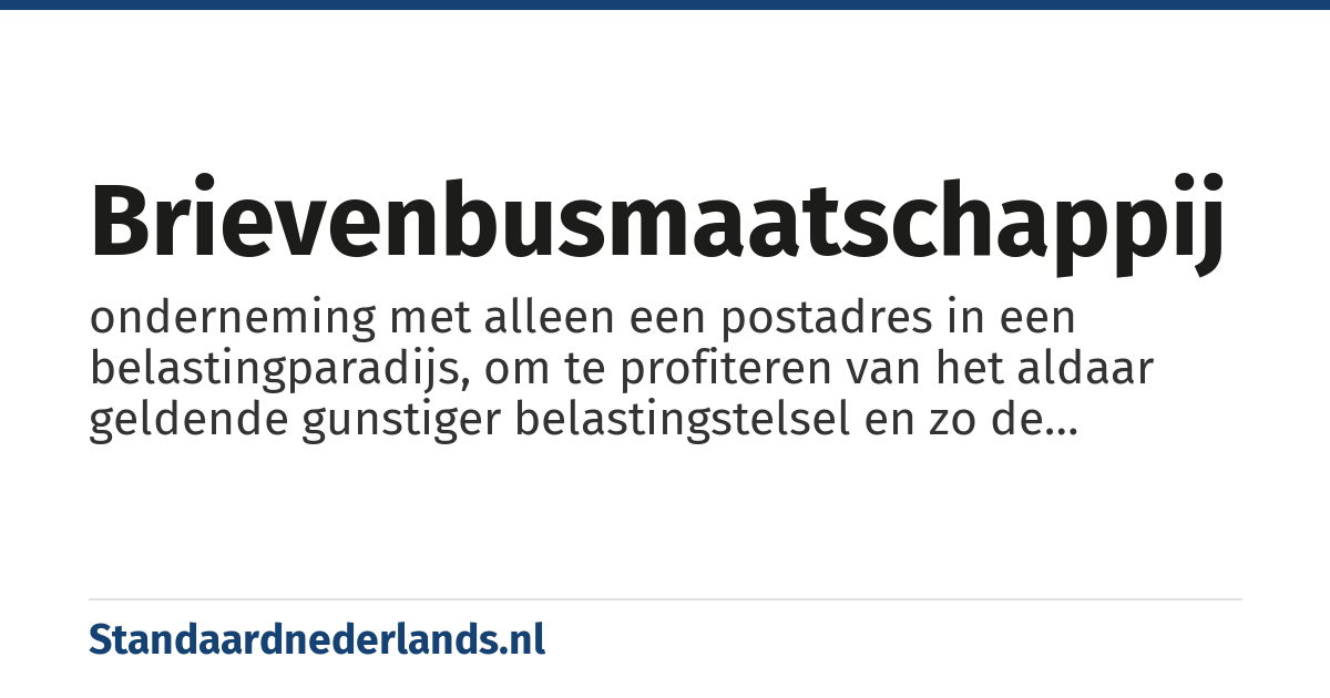brievenbusmaatschappij: onderneming met alleen een postadres in een belastingparadijs, om te profiteren van het aldaar geldende gunstiger belastingstelsel en zo de belastingen in eigen land te ontwijken