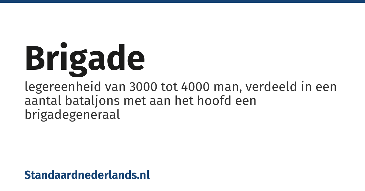 brigade: legereenheid van 3000 tot 4000 man, verdeeld in een aantal bataljons met aan het hoofd een brigadegeneraal
