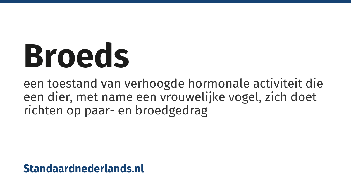 broeds: een toestand van verhoogde hormonale activiteit die een dier, met name een vrouwelijke vogel, zich doet richten op paar- en broedgedrag
