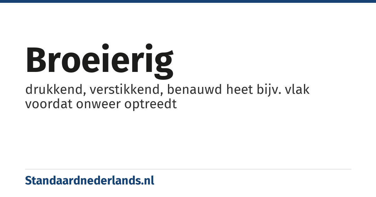 broeierig: drukkend, verstikkend, benauwd heet bijv. vlak voordat onweer optreedt