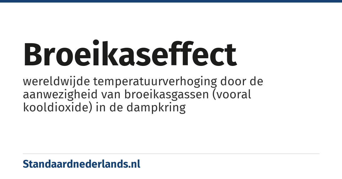 broeikaseffect: wereldwijde temperatuurverhoging door de aanwezigheid van broeikasgassen (vooral kooldioxide) in de dampkring