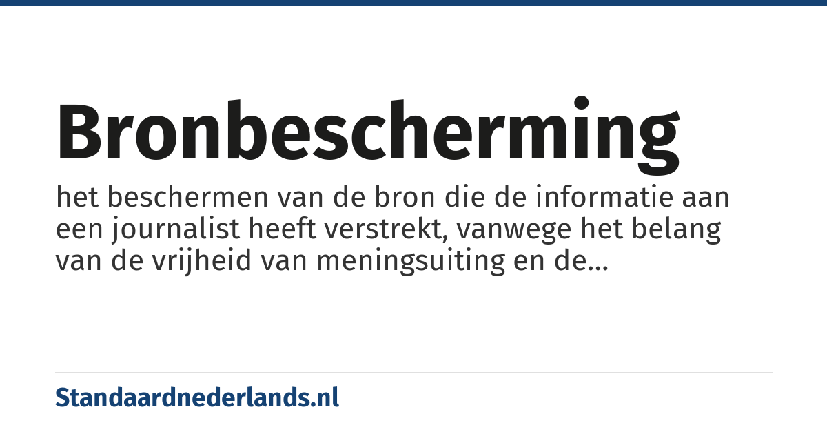 bronbescherming: het beschermen van de bron die de informatie aan een journalist heeft verstrekt, vanwege het belang van de vrijheid van meningsuiting en de persvrijheid in een democratische samenleving