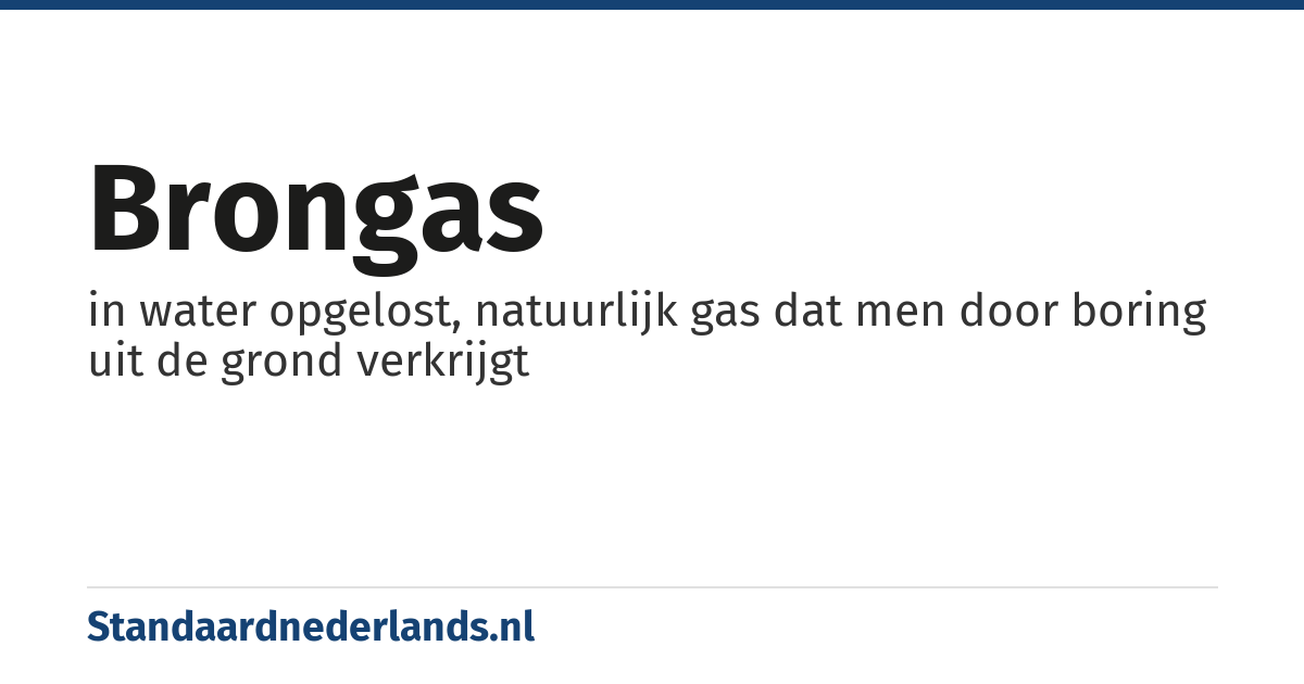 brongas: in water opgelost, natuurlijk gas dat men door boring uit de grond verkrijgt