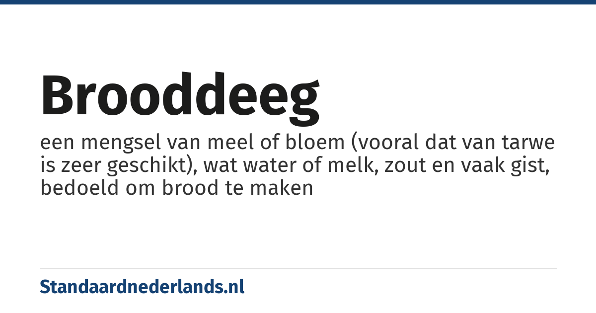 brooddeeg: een mengsel van meel of bloem (vooral dat van tarwe is zeer geschikt), wat water of melk, zout en vaak gist, bedoeld om brood te maken