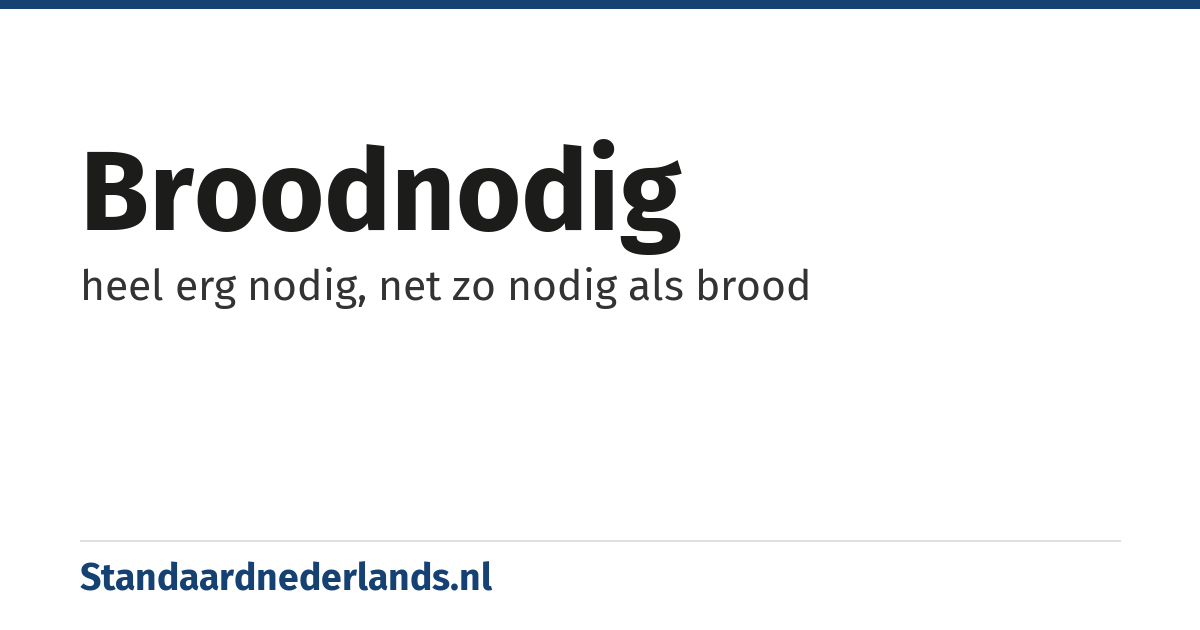 broodnodig: heel erg nodig, net zo nodig als brood