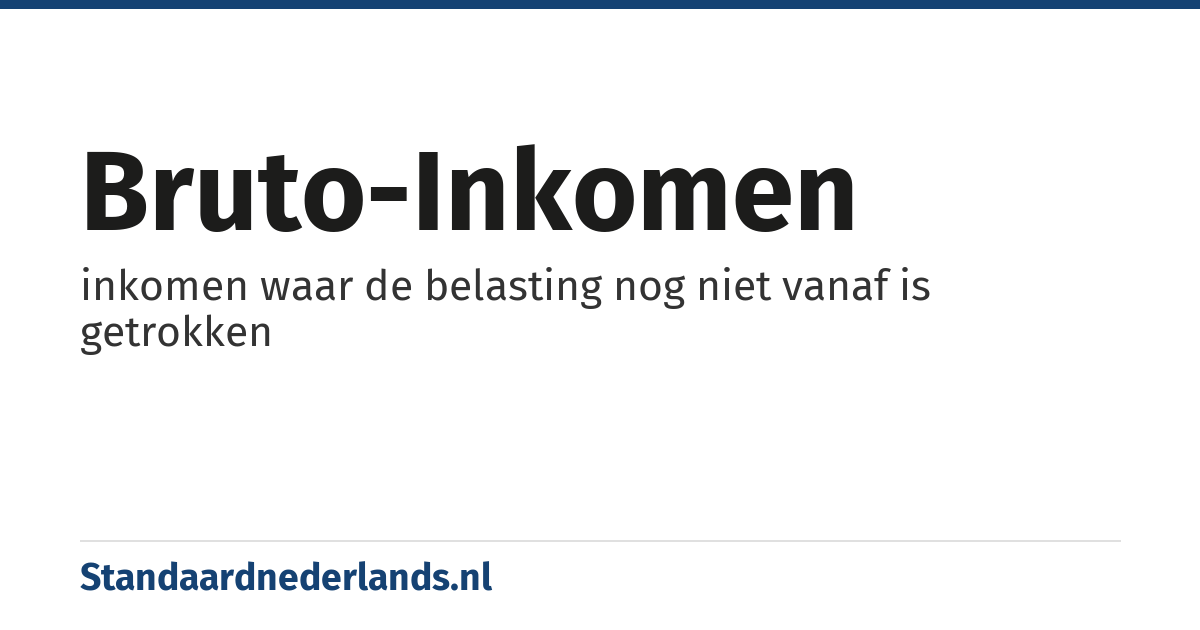 bruto-inkomen: inkomen waar de belasting nog niet vanaf is getrokken