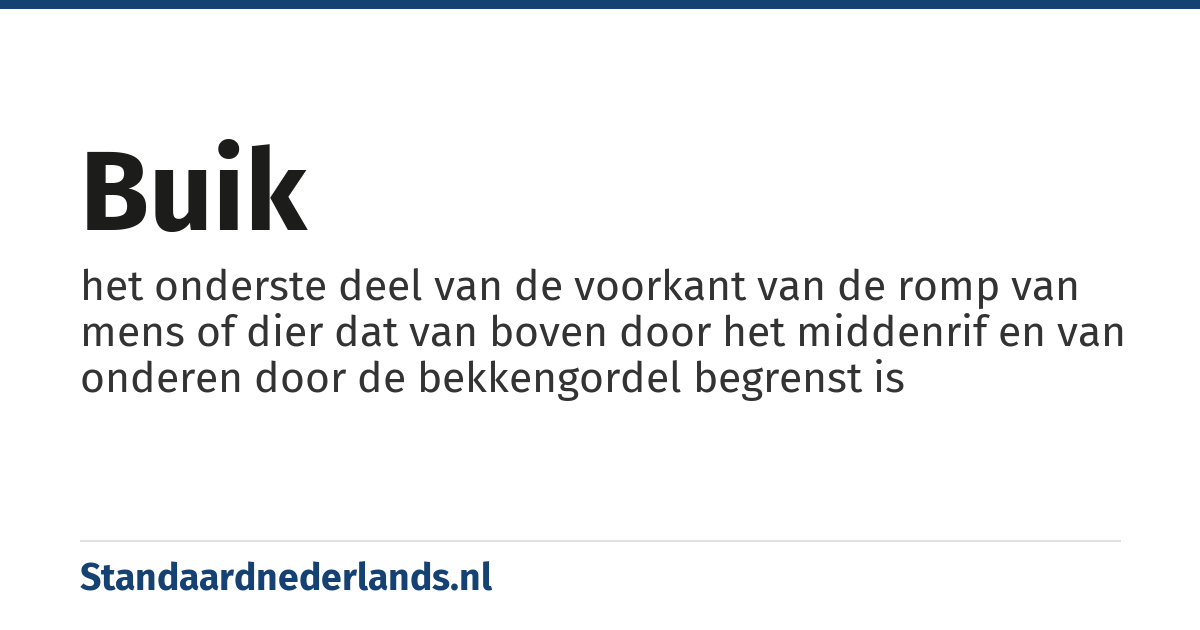 buik: het onderste deel van de voorkant van de romp van mens of dier dat van boven door het middenrif en van onderen door de bekkengordel begrenst is
