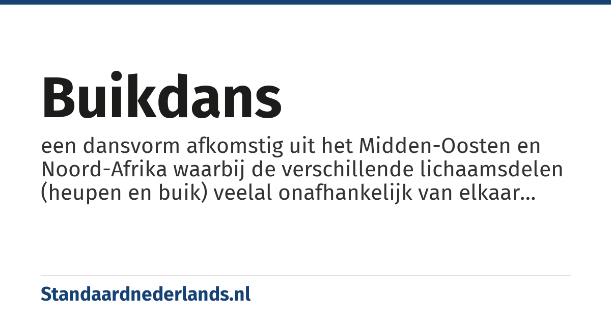 buikdans: een dansvorm afkomstig uit het Midden-Oosten en Noord-Afrika waarbij de verschillende lichaamsdelen (heupen en buik) veelal onafhankelijk van elkaar bewegen