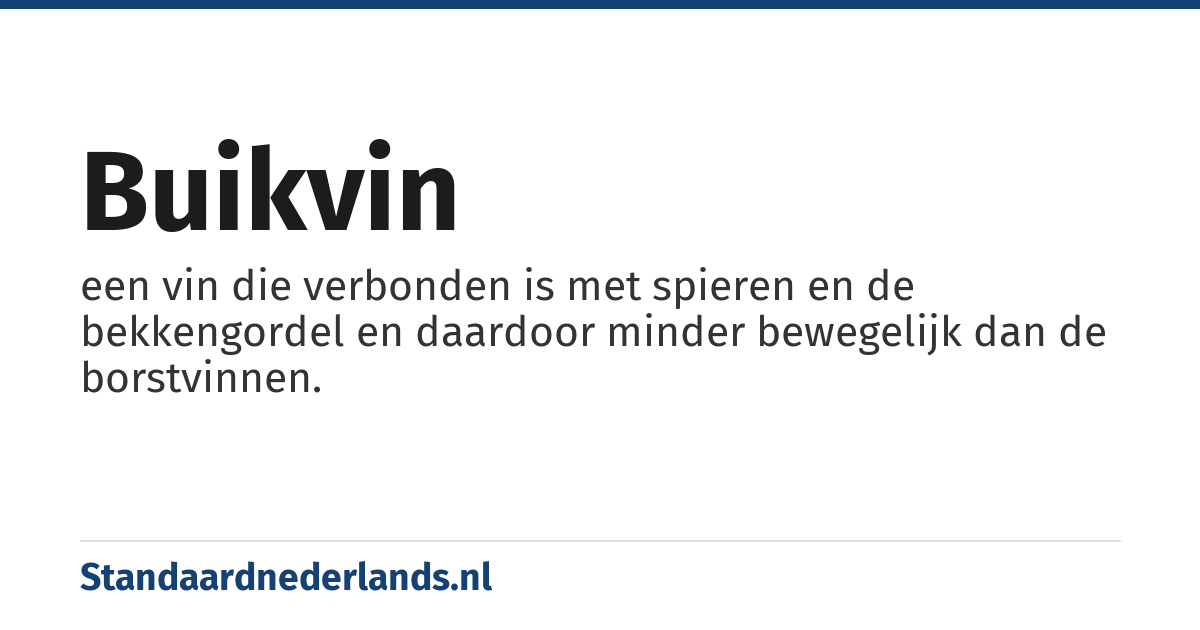 buikvin: een vin die verbonden is met spieren en de bekkengordel en daardoor minder bewegelijk dan de borstvinnen.
