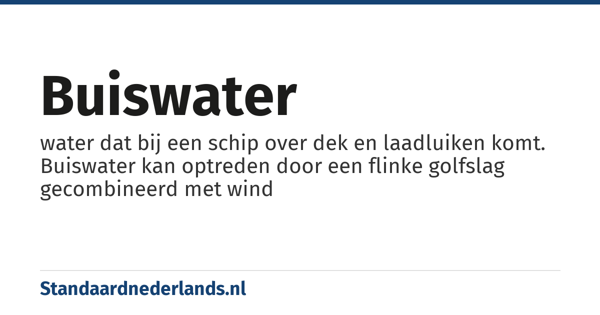 buiswater: water dat bij een schip over dek en laadluiken komt. Buiswater kan optreden door een flinke golfslag gecombineerd met wind