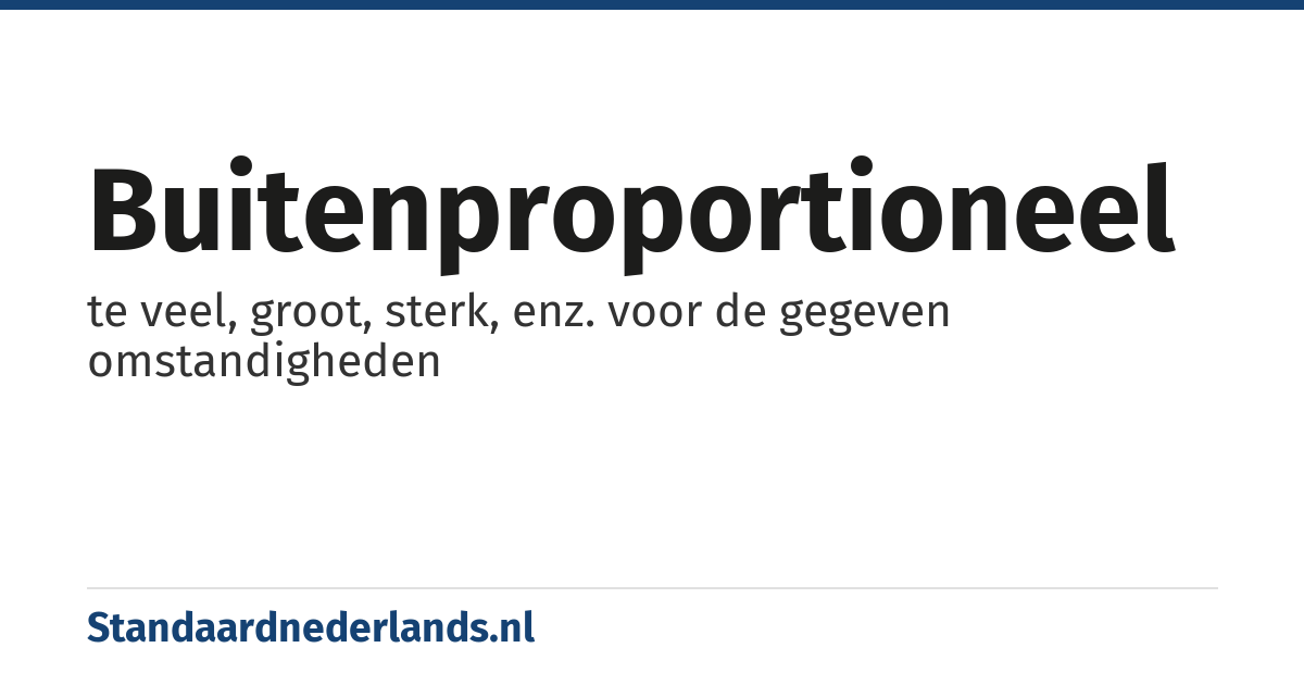 buitenproportioneel: te veel, groot, sterk, enz. voor de gegeven omstandigheden