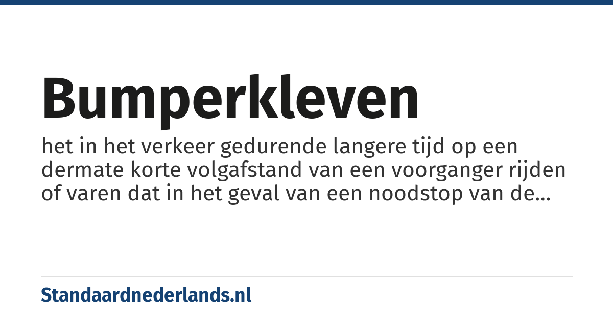 bumperkleven: het in het verkeer gedurende langere tijd op een dermate korte volgafstand van een voorganger rijden of varen dat in het geval van een noodstop van de voorganger op tijd stoppen niet meer mogelijk is