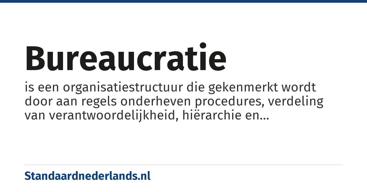 bureaucratie: is een organisatiestructuur die gekenmerkt wordt door aan regels onderheven procedures, verdeling van verantwoordelijkheid, hiërarchie en onpersoonlijke relaties