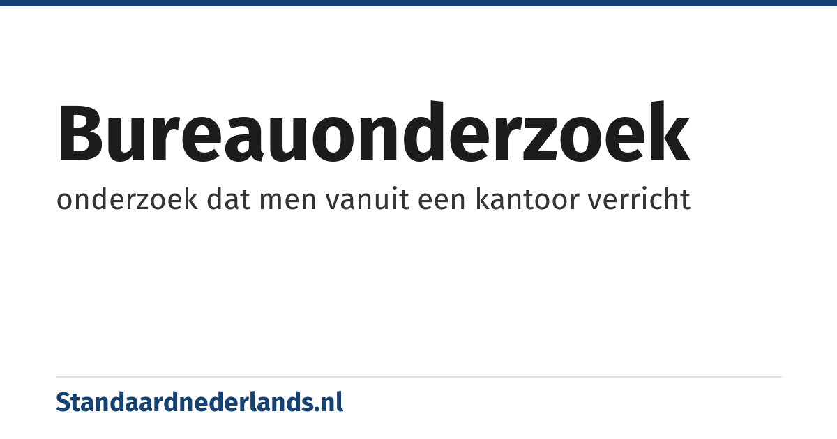 bureauonderzoek: onderzoek dat men vanuit een kantoor verricht