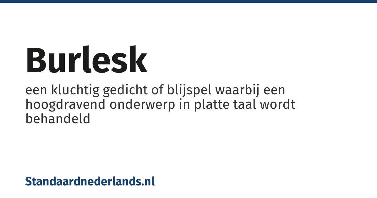 burlesk: een kluchtig gedicht of blijspel waarbij een hoogdravend onderwerp in platte taal wordt behandeld
