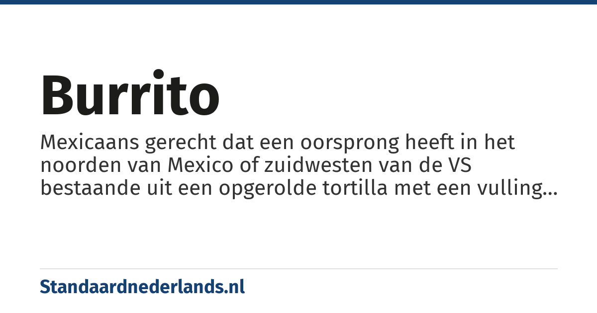burrito: Mexicaans gerecht dat een oorsprong heeft in het noorden van Mexico of zuidwesten van de VS bestaande uit een opgerolde tortilla met een vulling van bonen, kaas, kip en vlees