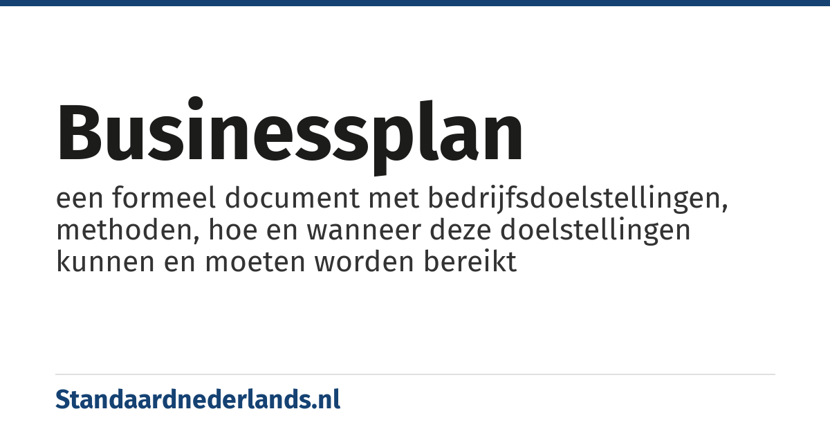 businessplan: een formeel document met bedrijfsdoelstellingen, methoden, hoe en wanneer deze doelstellingen kunnen en moeten worden bereikt