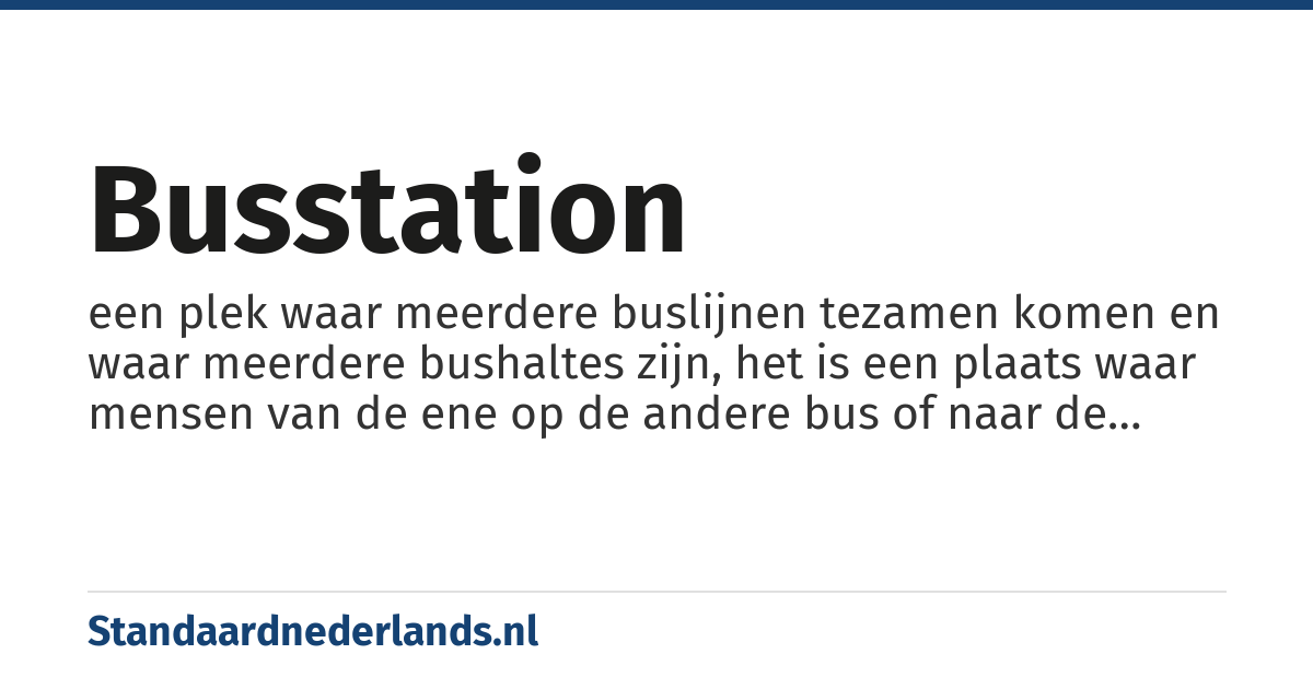 busstation: een plek waar meerdere buslijnen tezamen komen en waar meerdere bushaltes zijn, het is een plaats waar mensen van de ene op de andere bus of naar de trein kunnen overstappen