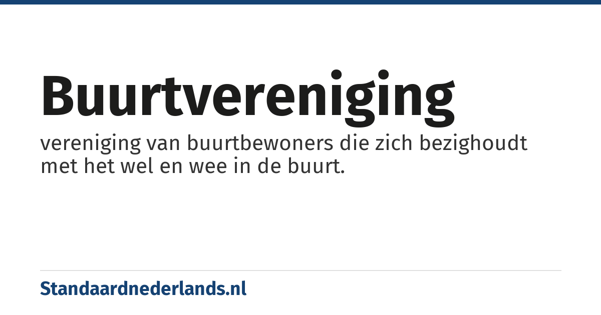 buurtvereniging: vereniging van buurtbewoners die zich bezighoudt met het wel en wee in de buurt.