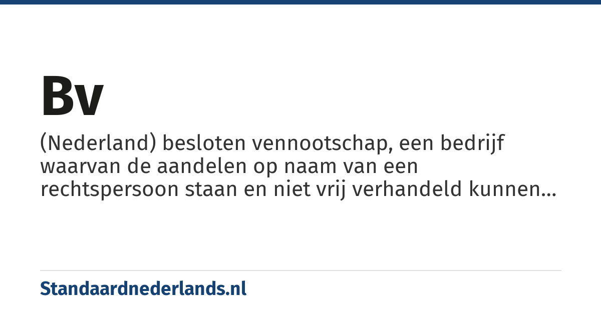 bv: (Nederland) besloten vennootschap, een bedrijf waarvan de aandelen op naam van een rechtspersoon staan en niet vrij verhandeld kunnen worden