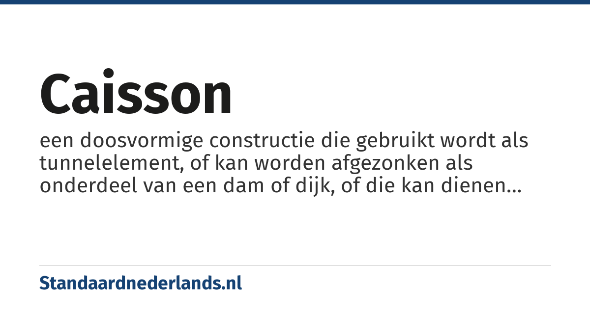 caisson: een doosvormige constructie die gebruikt wordt als tunnelelement, of kan worden afgezonken als onderdeel van een dam of dijk, of die kan dienen als werkruimte onderwater