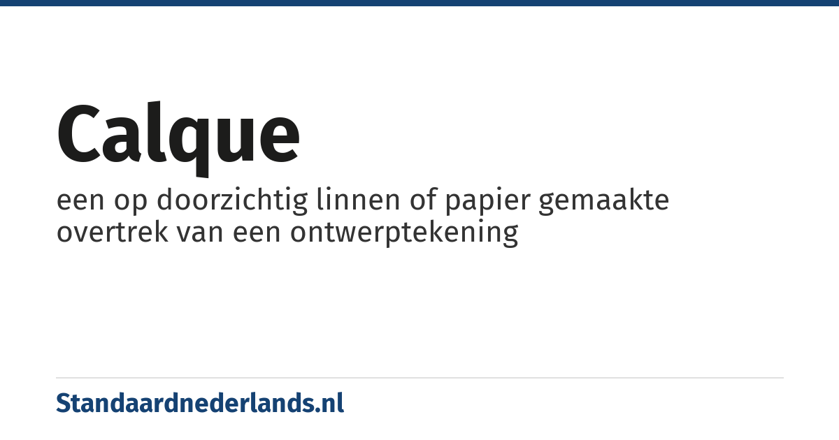 calque: een op doorzichtig linnen of papier gemaakte overtrek van een ontwerptekening
