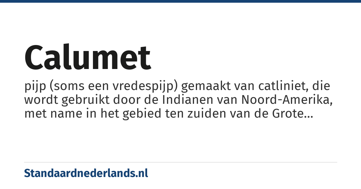 calumet: pijp (soms een vredespijp) gemaakt van catliniet, die wordt gebruikt door de Indianen van Noord-Amerika, met name in het gebied ten zuiden van de Grote Meren