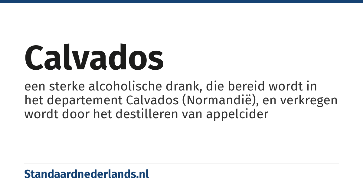 calvados: een sterke alcoholische drank, die bereid wordt in het departement Calvados (Normandië), en verkregen wordt door het destilleren van appelcider