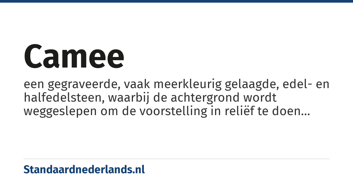 camee: een gegraveerde, vaak meerkleurig gelaagde, edel- en halfedelsteen, waarbij de achtergrond wordt weggeslepen om de voorstelling in reliëf te doen uitkomen
