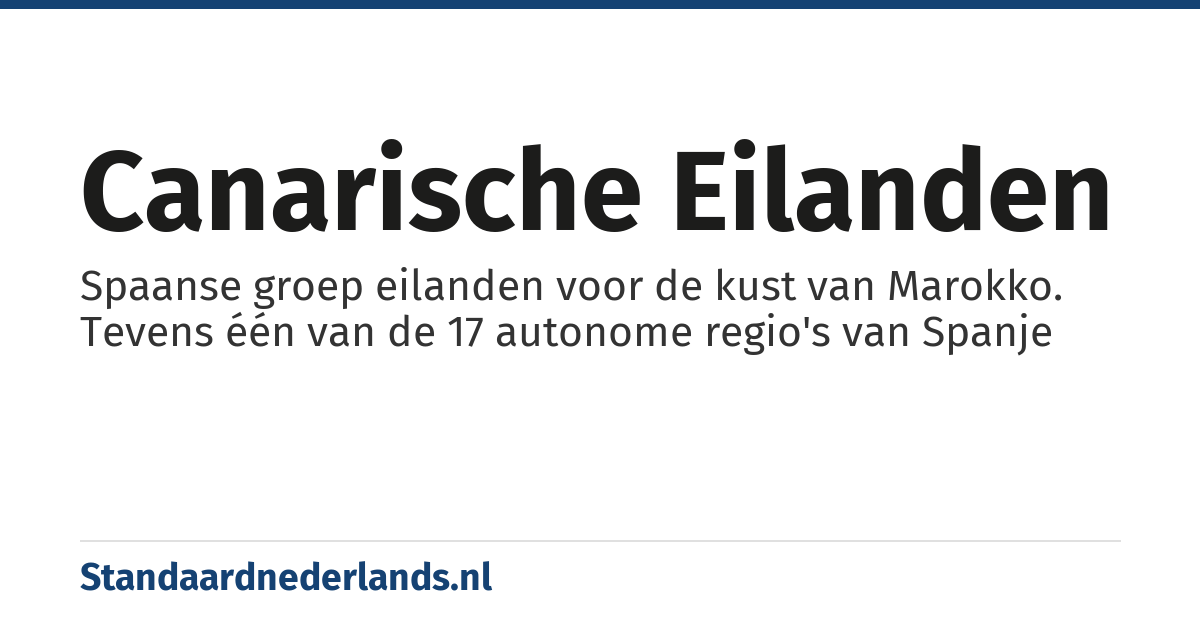 Canarische Eilanden: Spaanse groep eilanden voor de kust van Marokko. Tevens één van de 17 autonome regio's van Spanje