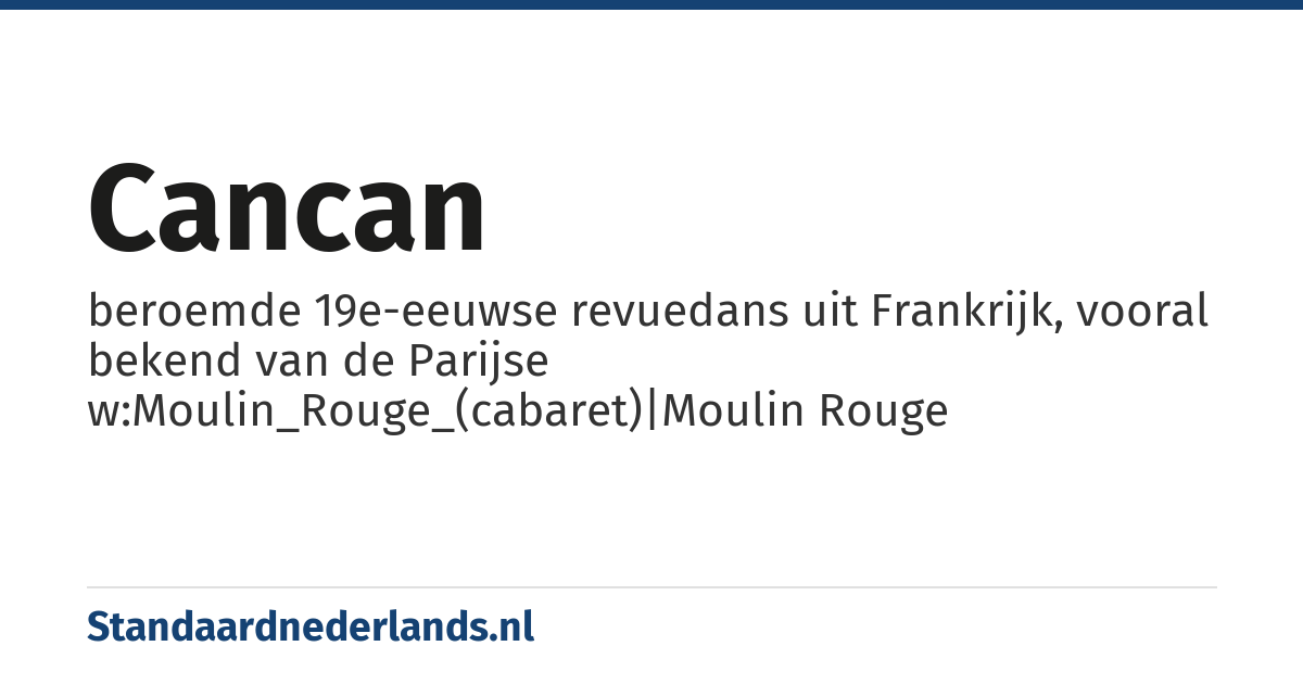 cancan: beroemde 19e-eeuwse revuedans uit Frankrijk, vooral bekend van de Parijse w:Moulin_Rouge_(cabaret)|Moulin Rouge