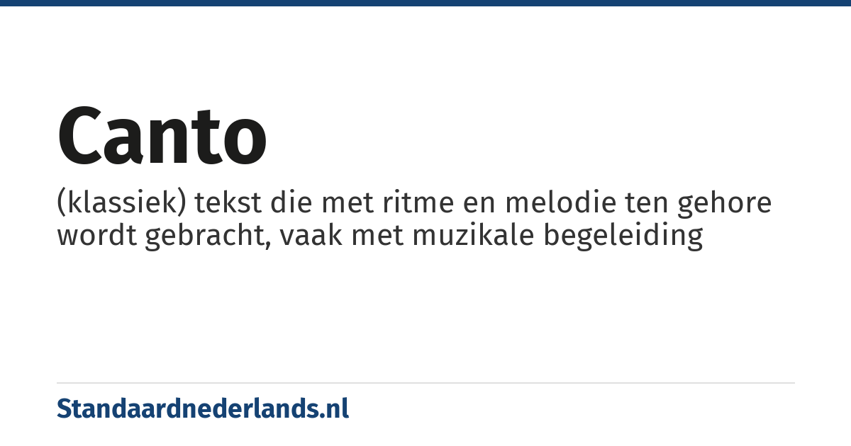 canto: (klassiek) tekst die met ritme en melodie ten gehore wordt gebracht, vaak met muzikale begeleiding