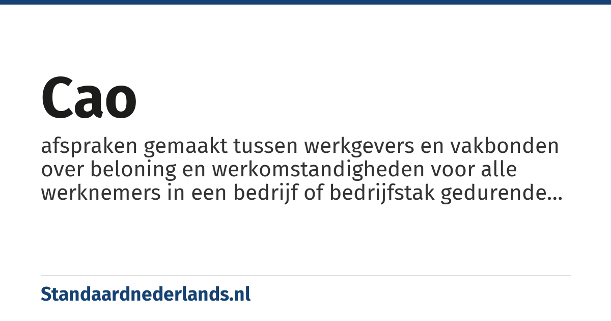 cao: afspraken gemaakt tussen werkgevers en vakbonden over beloning en werkomstandigheden voor alle werknemers in een bedrijf of bedrijfstak gedurende een bepaalde periode