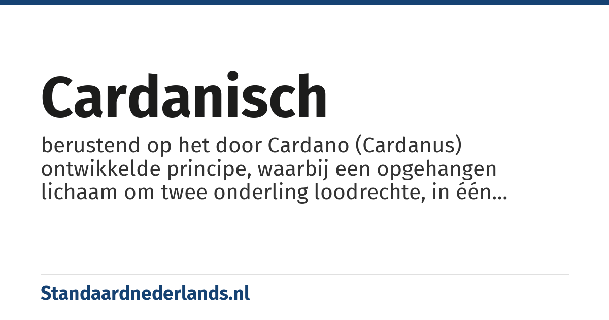 cardanisch: berustend op het door Cardano (Cardanus) ontwikkelde principe, waarbij een opgehangen lichaam om twee onderling loodrechte, in één horizontaal vlak gelegen en door één punt gaande assen kan draaien