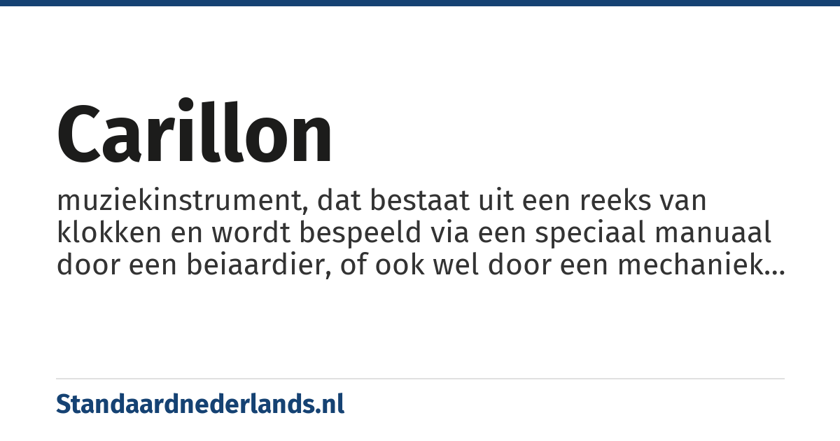 carillon: muziekinstrument, dat bestaat uit een reeks van klokken en wordt bespeeld via een speciaal manuaal door een beiaardier, of ook wel door een mechaniek wordt aangestuurd