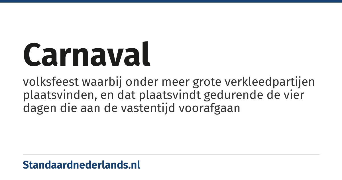 carnaval: volksfeest waarbij onder meer grote verkleedpartijen plaatsvinden, en dat plaatsvindt gedurende de vier dagen die aan de vastentijd voorafgaan