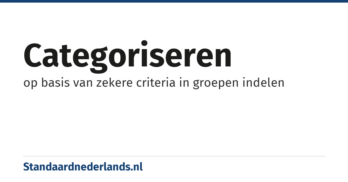categoriseren: op basis van zekere criteria in groepen indelen