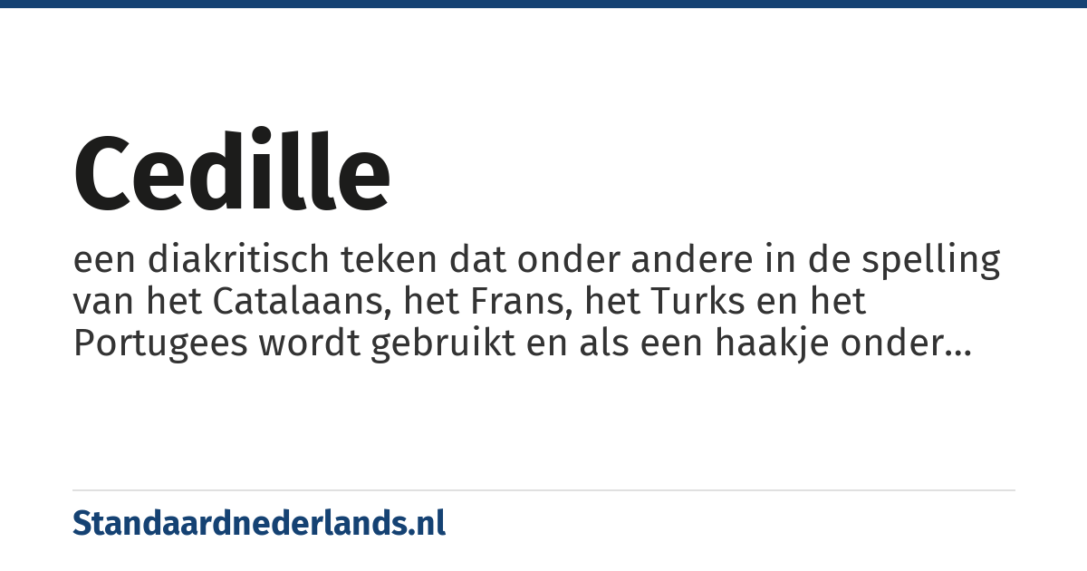 cedille: een diakritisch teken dat onder andere in de spelling van het Catalaans, het Frans, het Turks en het Portugees wordt gebruikt en als een haakje onder een medeklinker wordt geplaatst.