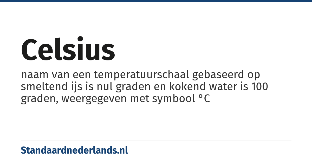 Celsius: naam van een temperatuurschaal gebaseerd op smeltend ijs is nul graden en kokend water is 100 graden, weergegeven met symbool °C