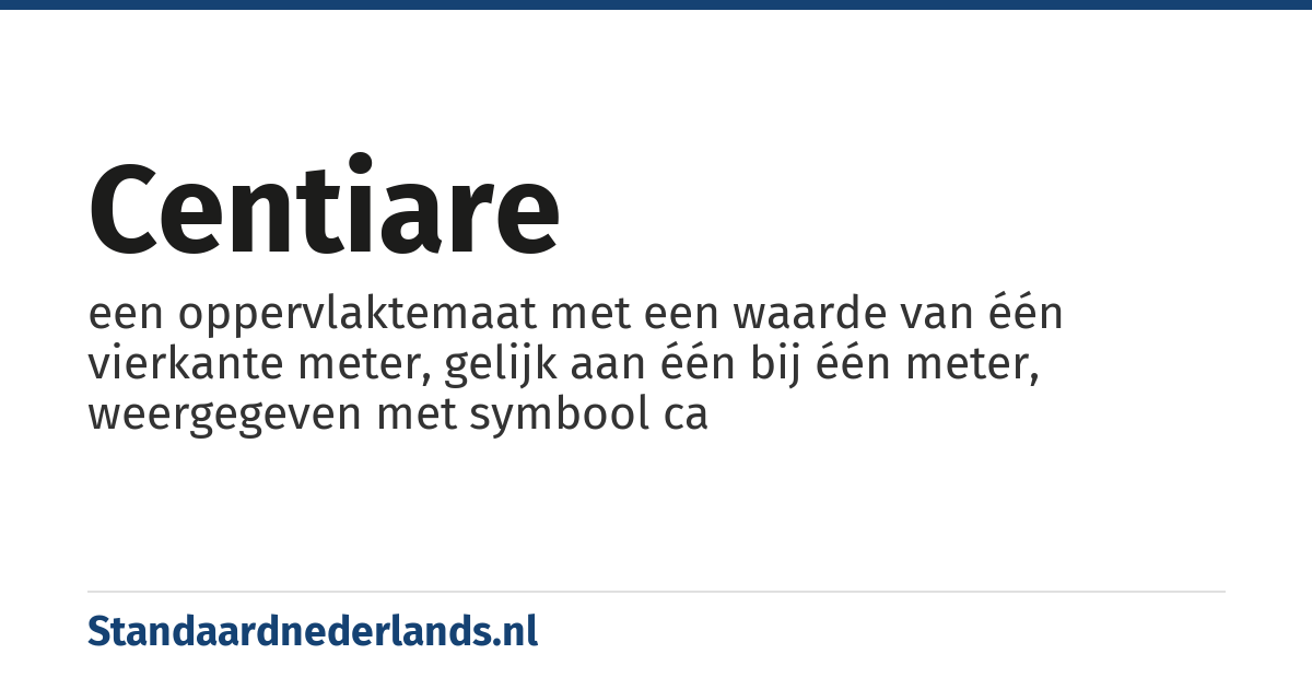 centiare: een oppervlaktemaat met een waarde van één vierkante meter, gelijk aan één bij één meter, weergegeven met symbool ca