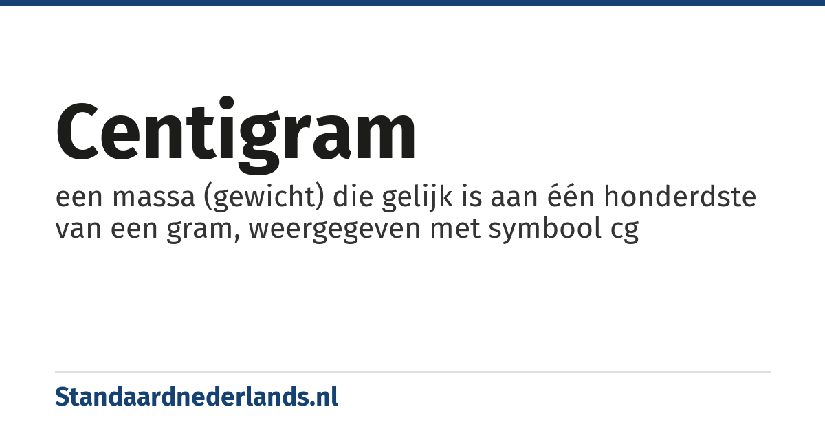 centigram: een massa (gewicht) die gelijk is aan één honderdste van een gram, weergegeven met symbool cg