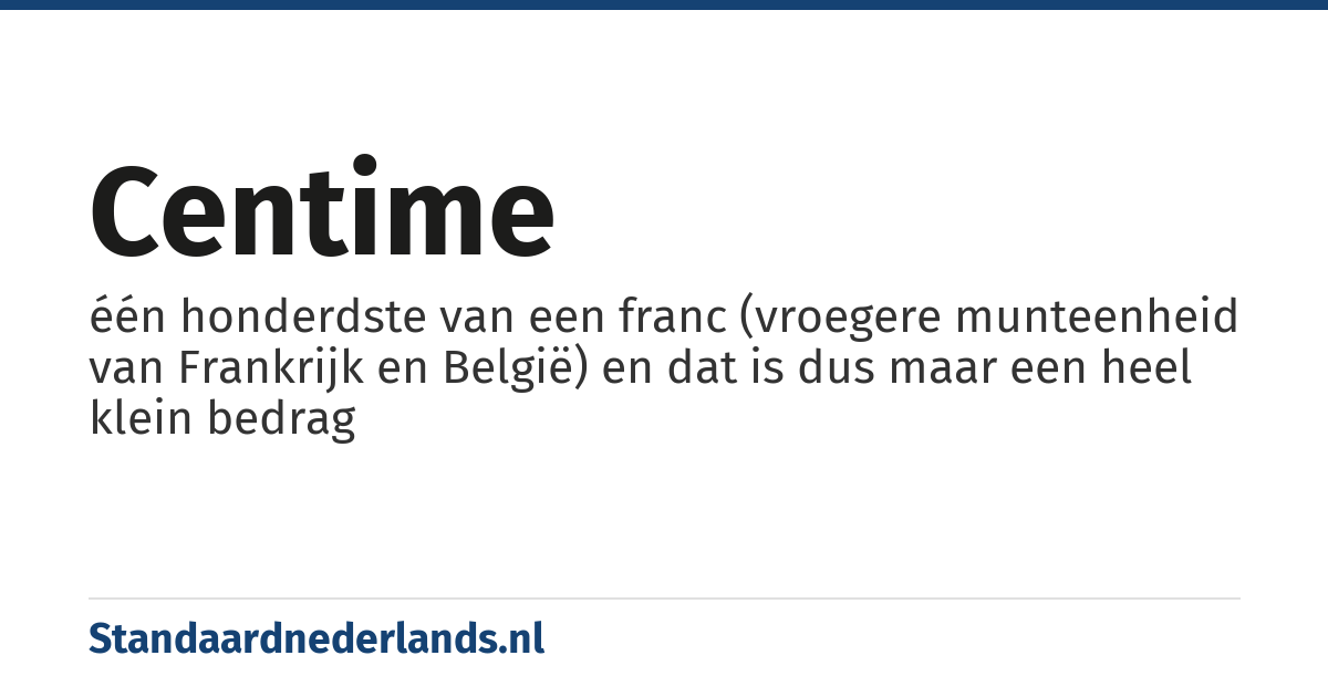 centime: één honderdste van een franc (vroegere munteenheid van Frankrijk en België) en dat is dus maar een heel klein bedrag
