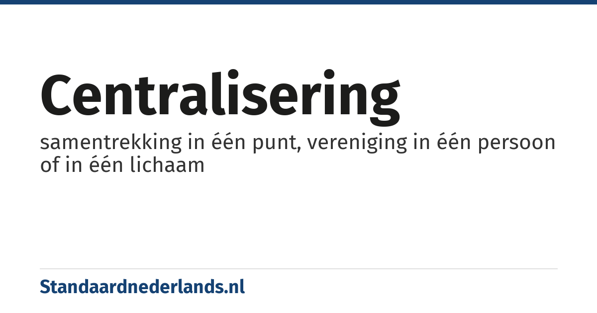 centralisering: samentrekking in één punt, vereniging in één persoon of in één lichaam