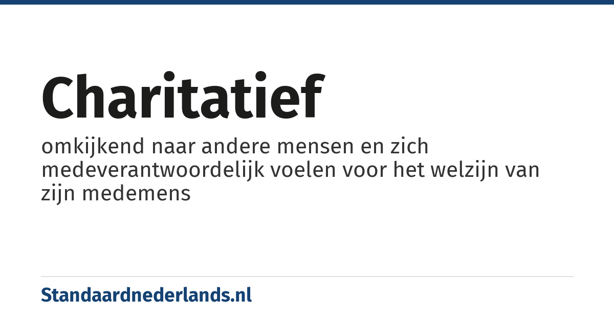 charitatief: omkijkend naar andere mensen en zich medeverantwoordelijk voelen voor het welzijn van zijn medemens
